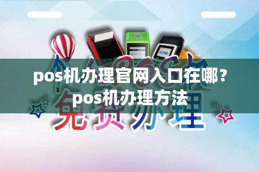 pos机办理官网入口在哪？pos机办理方法