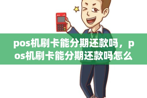 pos机刷卡能分期还款吗，pos机刷卡能分期还款吗怎么操作