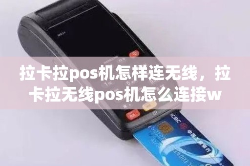 拉卡拉pos机怎样连无线，拉卡拉无线pos机怎么连接wifi