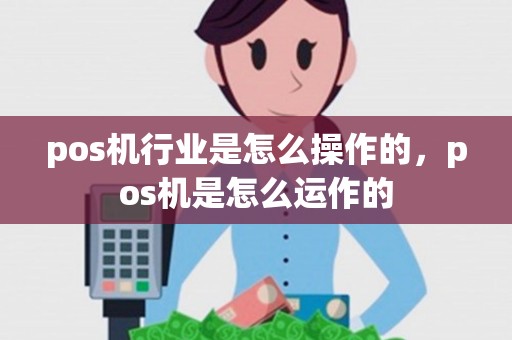 pos机行业是怎么操作的，pos机是怎么运作的