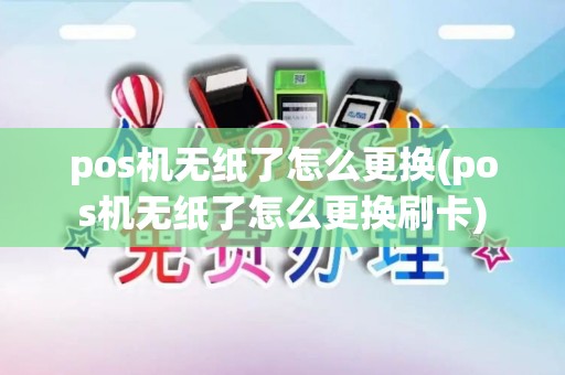 pos机无纸了怎么更换(pos机无纸了怎么更换刷卡)