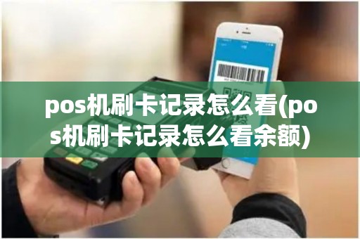pos机刷卡记录怎么看(pos机刷卡记录怎么看余额)