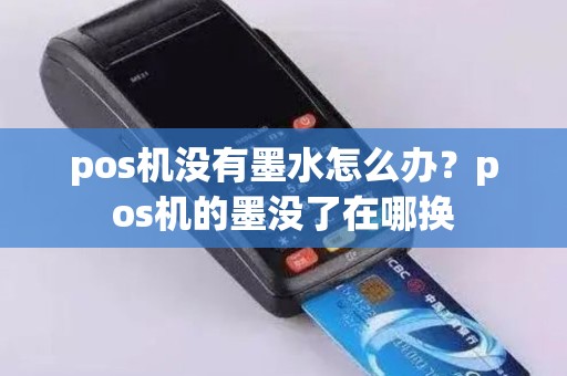 pos机没有墨水怎么办？pos机的墨没了在哪换