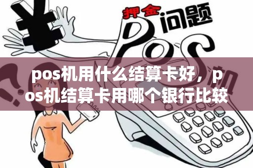 pos机用什么结算卡好，pos机结算卡用哪个银行比较好