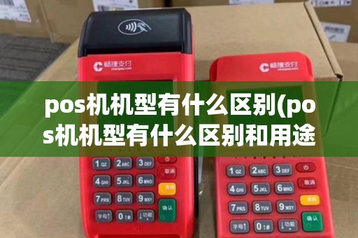pos机机型有什么区别(pos机机型有什么区别和用途)