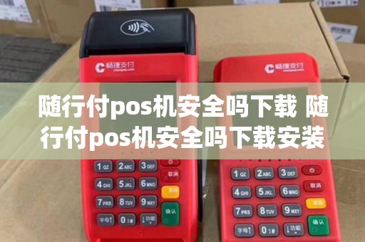 随行付pos机安全吗下载 随行付pos机安全吗下载安装