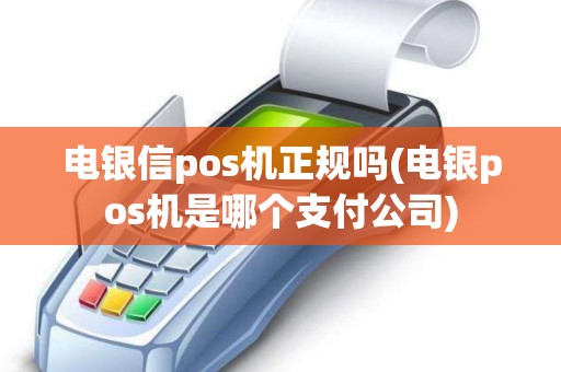 电银信pos机正规吗(电银pos机是哪个支付公司)