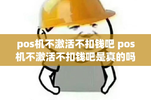 pos机不激活不扣钱吧 pos机不激活不扣钱吧是真的吗