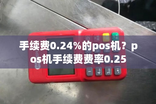 手续费0.24%的pos机？pos机手续费费率0.25