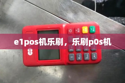 e1pos机乐刷，乐刷p0s机