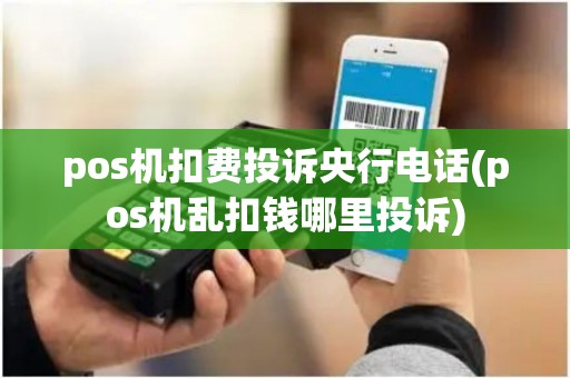 pos机扣费投诉央行电话(pos机乱扣钱哪里投诉)
