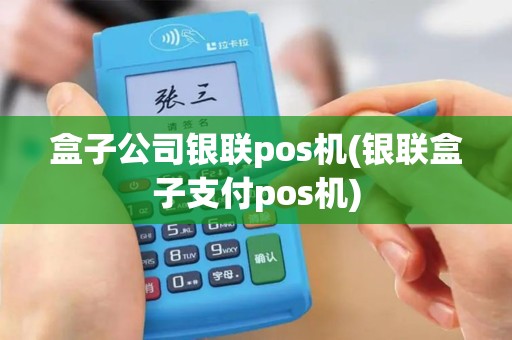 盒子公司银联pos机(银联盒子支付pos机)