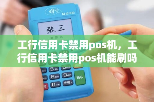 工行信用卡禁用pos机，工行信用卡禁用pos机能刷吗