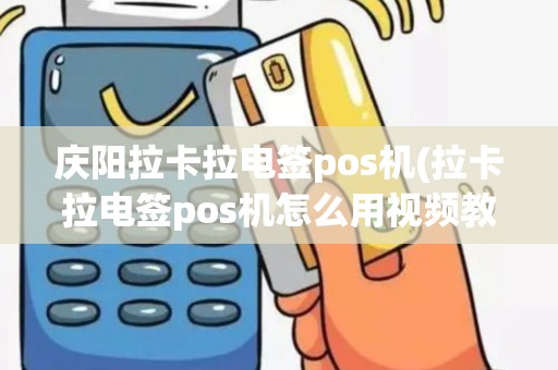 庆阳拉卡拉电签pos机(拉卡拉电签pos机怎么用视频教程)