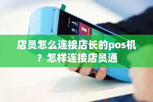 店员怎么连接店长的pos机？怎样连接店员通