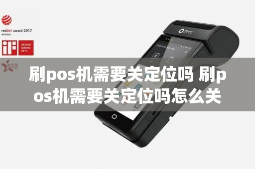 刷pos机需要关定位吗 刷pos机需要关定位吗怎么关