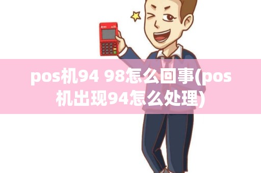 pos机94 98怎么回事(pos机出现94怎么处理)