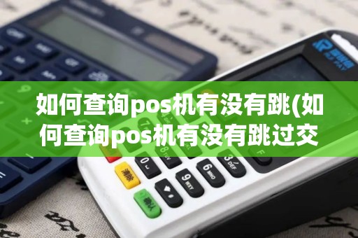 如何查询pos机有没有跳(如何查询pos机有没有跳过交易)