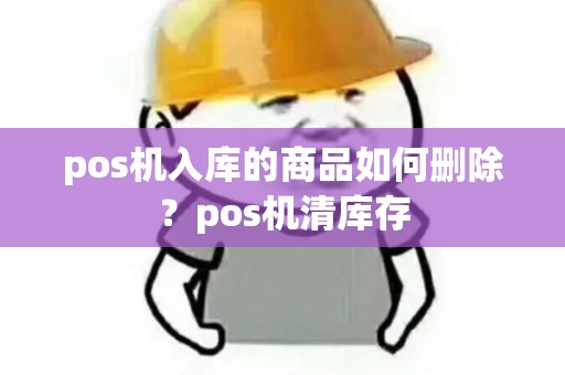 pos机入库的商品如何删除？pos机清库存