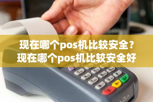 现在哪个pos机比较安全？现在哪个pos机比较安全好用