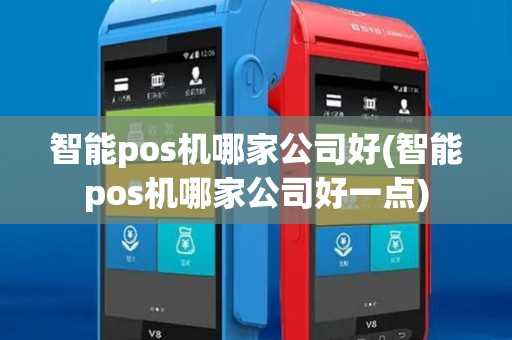 智能pos机哪家公司好(智能pos机哪家公司好一点)