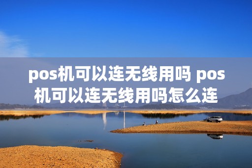 pos机可以连无线用吗 pos机可以连无线用吗怎么连