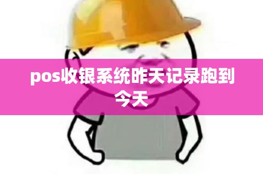 pos收银系统昨天记录跑到今天