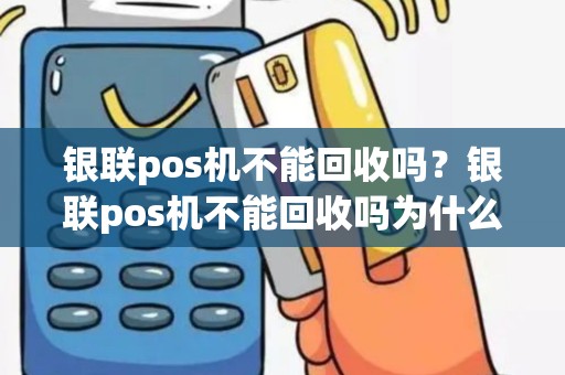 银联pos机不能回收吗？银联pos机不能回收吗为什么