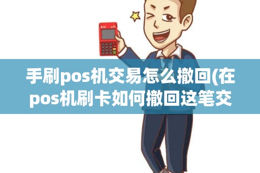 手刷pos机交易怎么撤回(在pos机刷卡如何撤回这笔交易)