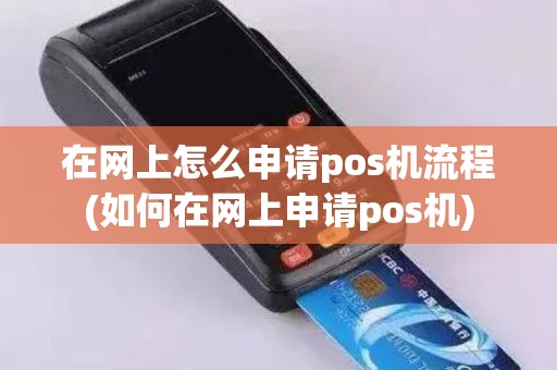 在网上怎么申请pos机流程(如何在网上申请pos机)