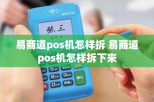易商道pos机怎样拆 易商道pos机怎样拆下来