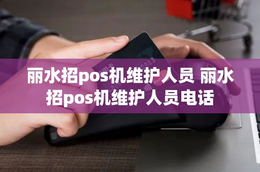 丽水招pos机维护人员 丽水招pos机维护人员电话