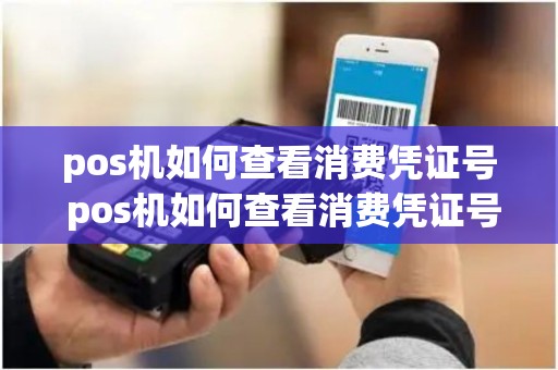 pos机如何查看消费凭证号 pos机如何查看消费凭证号是多少