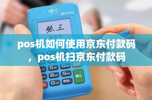 pos机如何使用京东付款码，pos机扫京东付款码
