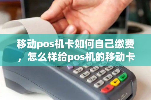 移动pos机卡如何自己缴费，怎么样给pos机的移动卡交费