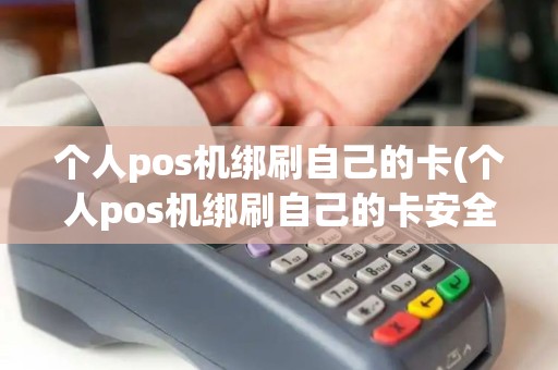 个人pos机绑刷自己的卡(个人pos机绑刷自己的卡安全吗)