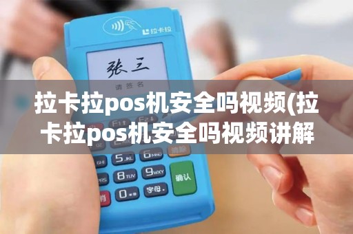 拉卡拉pos机安全吗视频(拉卡拉pos机安全吗视频讲解)