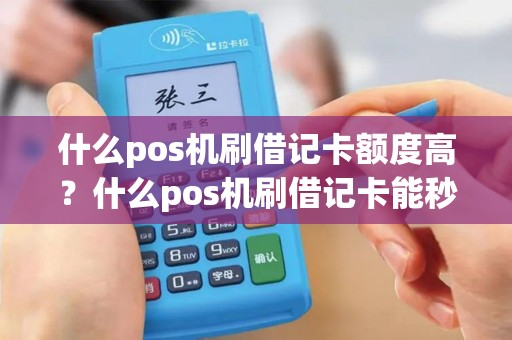 什么pos机刷借记卡额度高？什么pos机刷借记卡能秒到