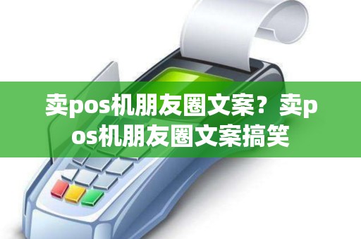 卖pos机朋友圈文案？卖pos机朋友圈文案搞笑
