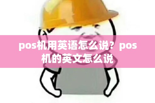 pos机用英语怎么说？pos机的英文怎么说