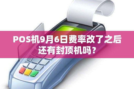 POS机9月6日费率改了之后还有封顶机吗？