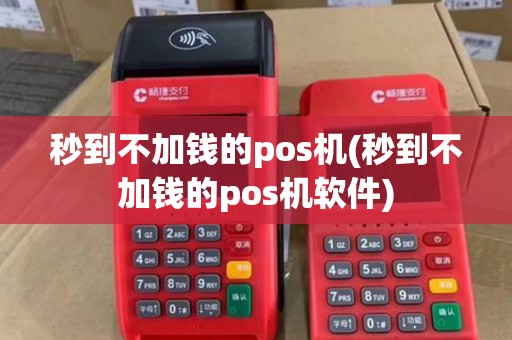 秒到不加钱的pos机(秒到不加钱的pos机软件)