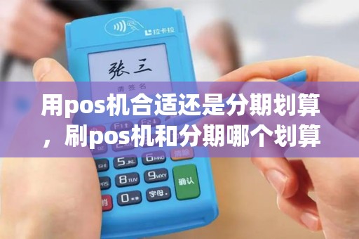 用pos机合适还是分期划算，刷pos机和分期哪个划算