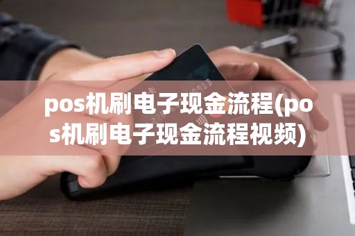 pos机刷电子现金流程(pos机刷电子现金流程视频)