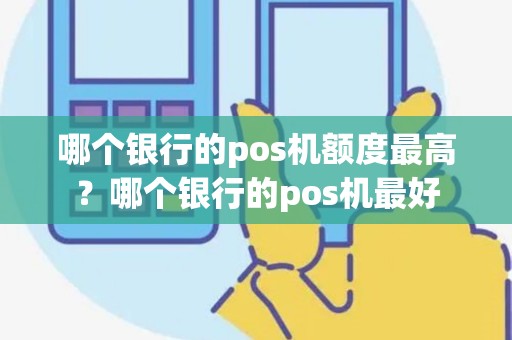 哪个银行的pos机额度最高？哪个银行的pos机最好