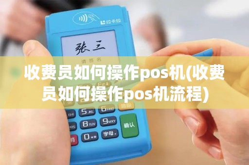 收费员如何操作pos机(收费员如何操作pos机流程)