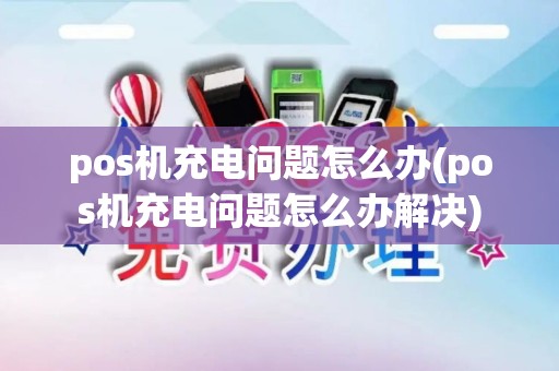 pos机充电问题怎么办(pos机充电问题怎么办解决)