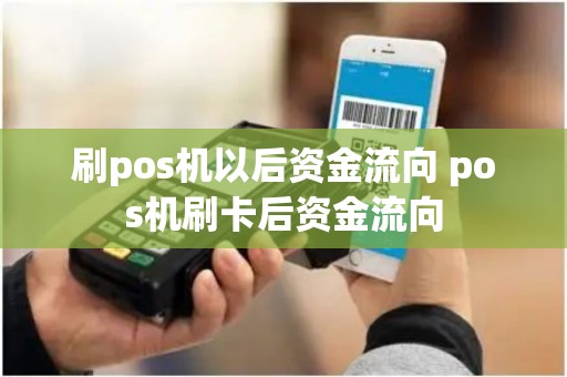刷pos机以后资金流向 pos机刷卡后资金流向