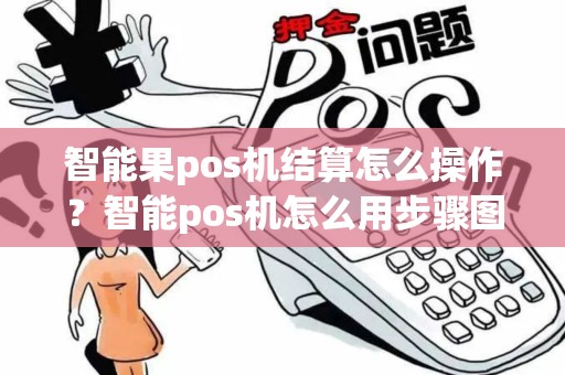 智能果pos机结算怎么操作？智能pos机怎么用步骤图