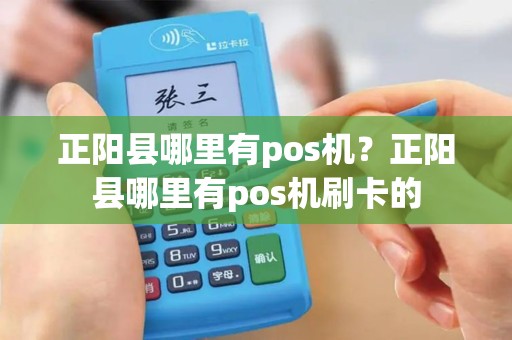 正阳县哪里有pos机？正阳县哪里有pos机刷卡的